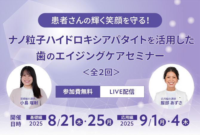 患者さんの輝く笑顔を守る! ナノ粒子ハイドロキシアパタイトを活用した歯のエイジングケアセミナー <全2回>
