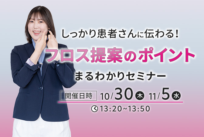 しっかり患者さんに伝わる！ フロス提案のポイントまるわかりセミナー